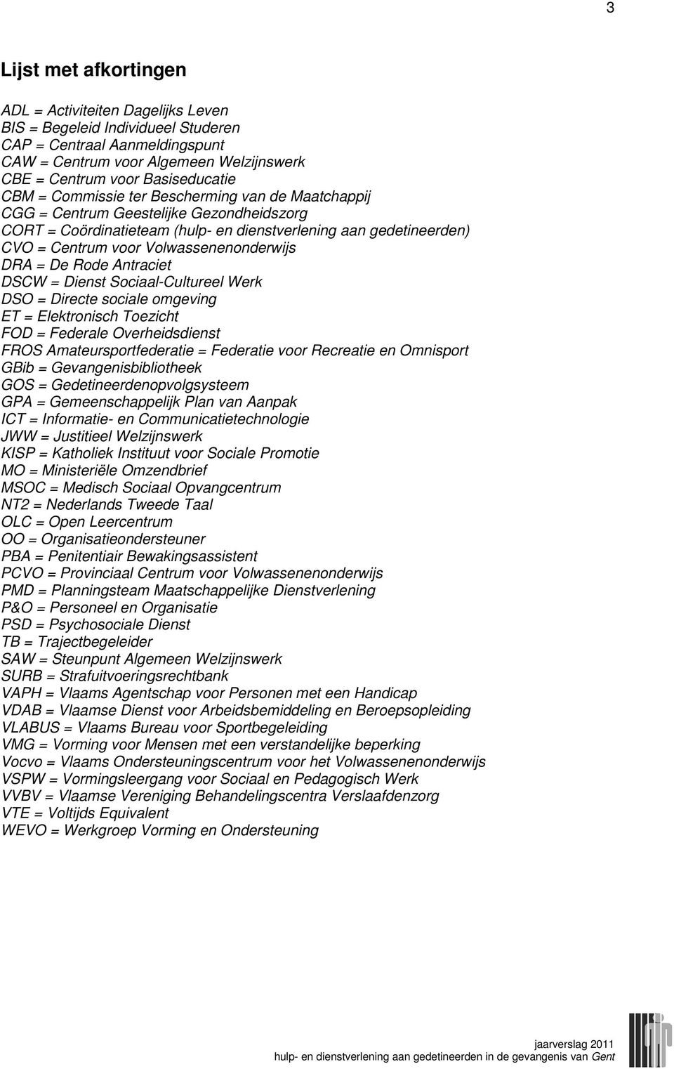 Volwassenenonderwijs DRA = De Rode Antraciet DSCW = Dienst Sociaal-Cultureel Werk DSO = Directe sociale omgeving ET = Elektronisch Toezicht FOD = Federale Overheidsdienst FROS Amateursportfederatie =