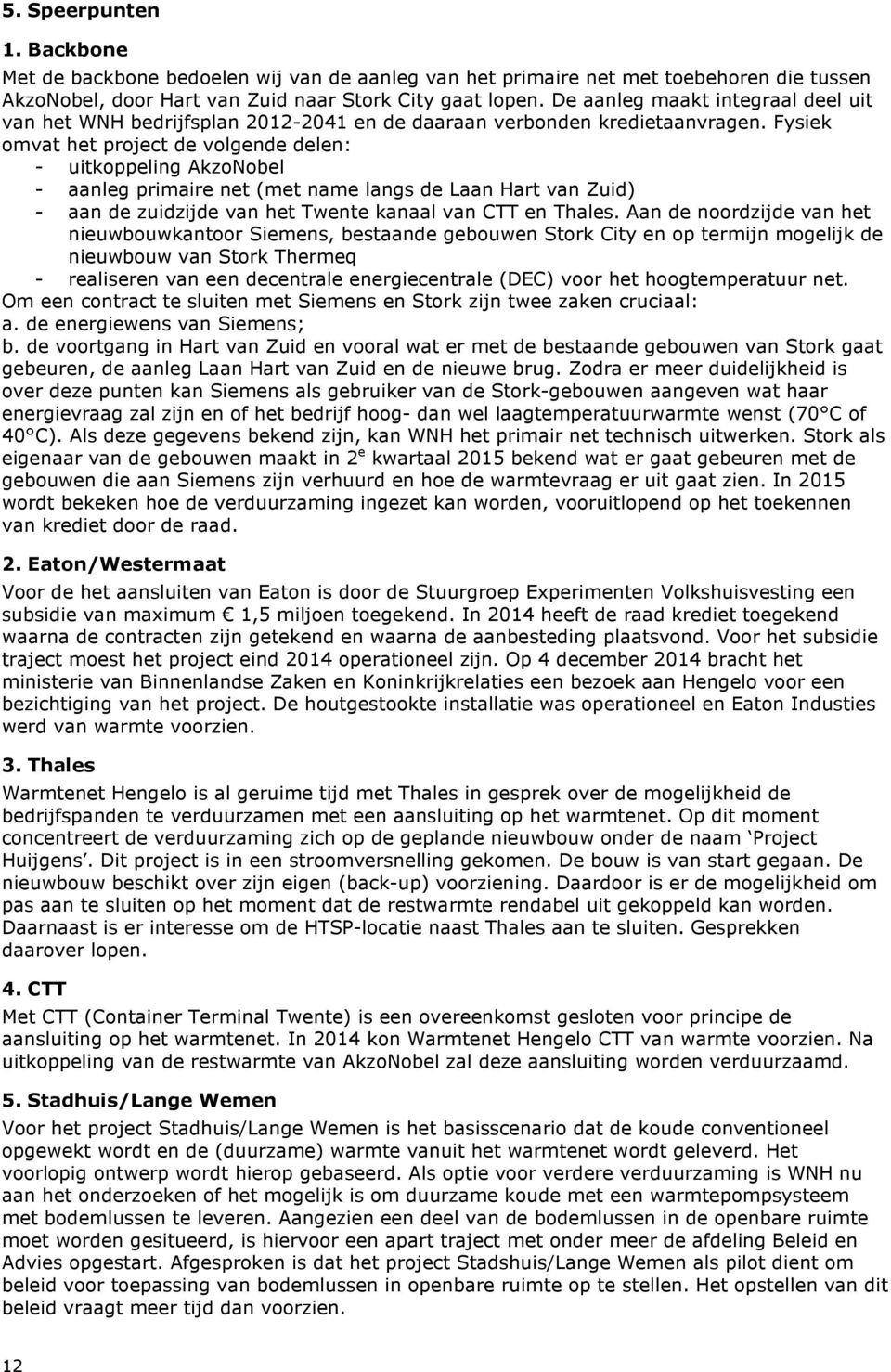 Fysiek omvat het project de volgende delen: - uitkoppeling AkzoNobel - aanleg primaire net (met name langs de Laan Hart van Zuid) - aan de zuidzijde van het Twente kanaal van CTT en Thales.