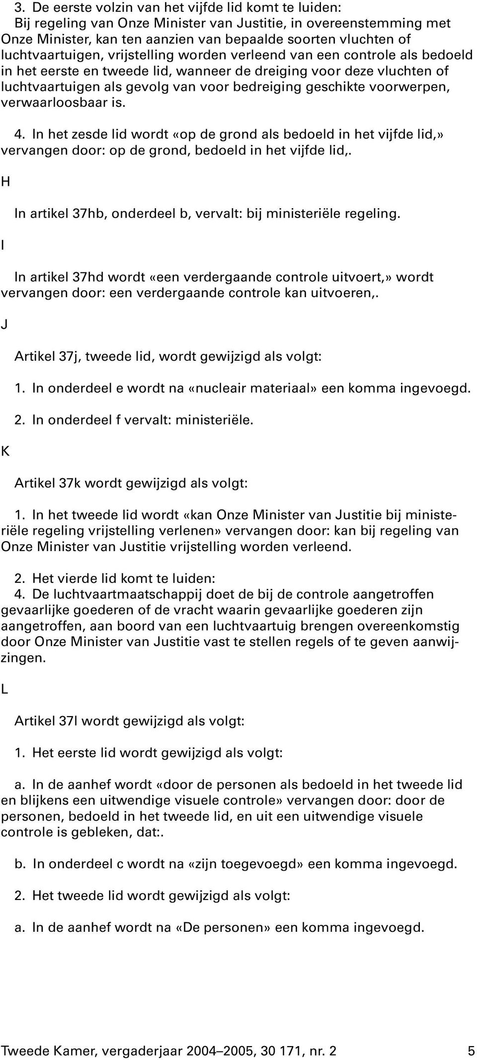 geschikte voorwerpen, verwaarloosbaar is. 4. In het zesde lid wordt «op de grond als bedoeld in het vijfde lid,» vervangen door: op de grond, bedoeld in het vijfde lid,.