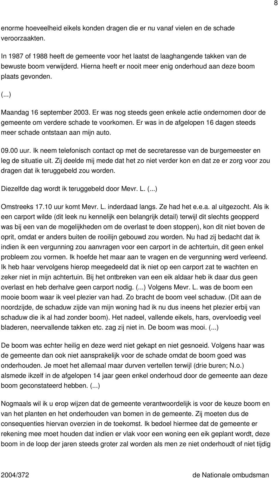 Er was nog steeds geen enkele actie ondernomen door de gemeente om verdere schade te voorkomen. Er was in de afgelopen 16 dagen steeds meer schade ontstaan aan mijn auto. 09.00 uur.