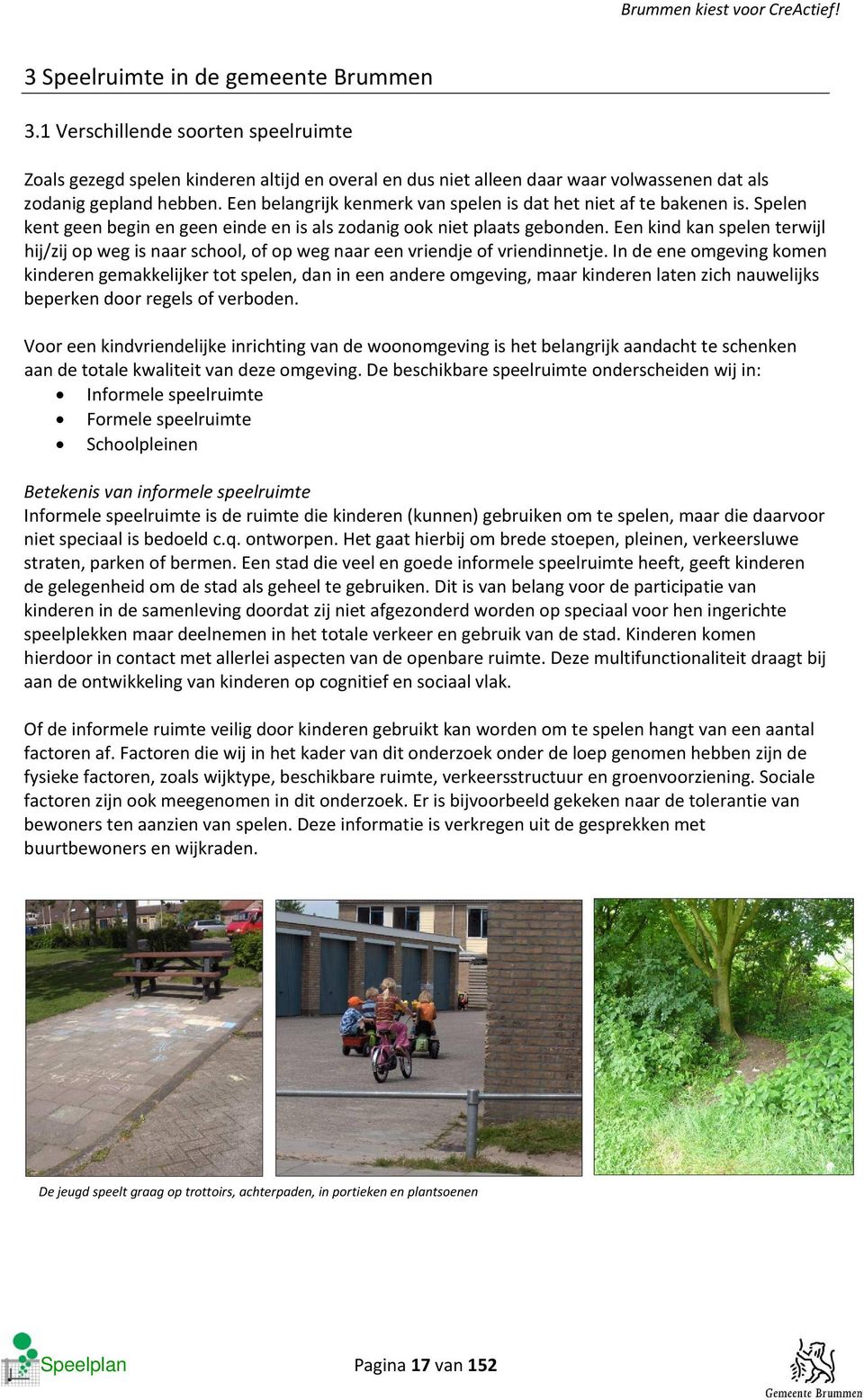 Een kind kan spelen terwijl hij/zij op weg is naar school, of op weg naar een vriendje of vriendinnetje.