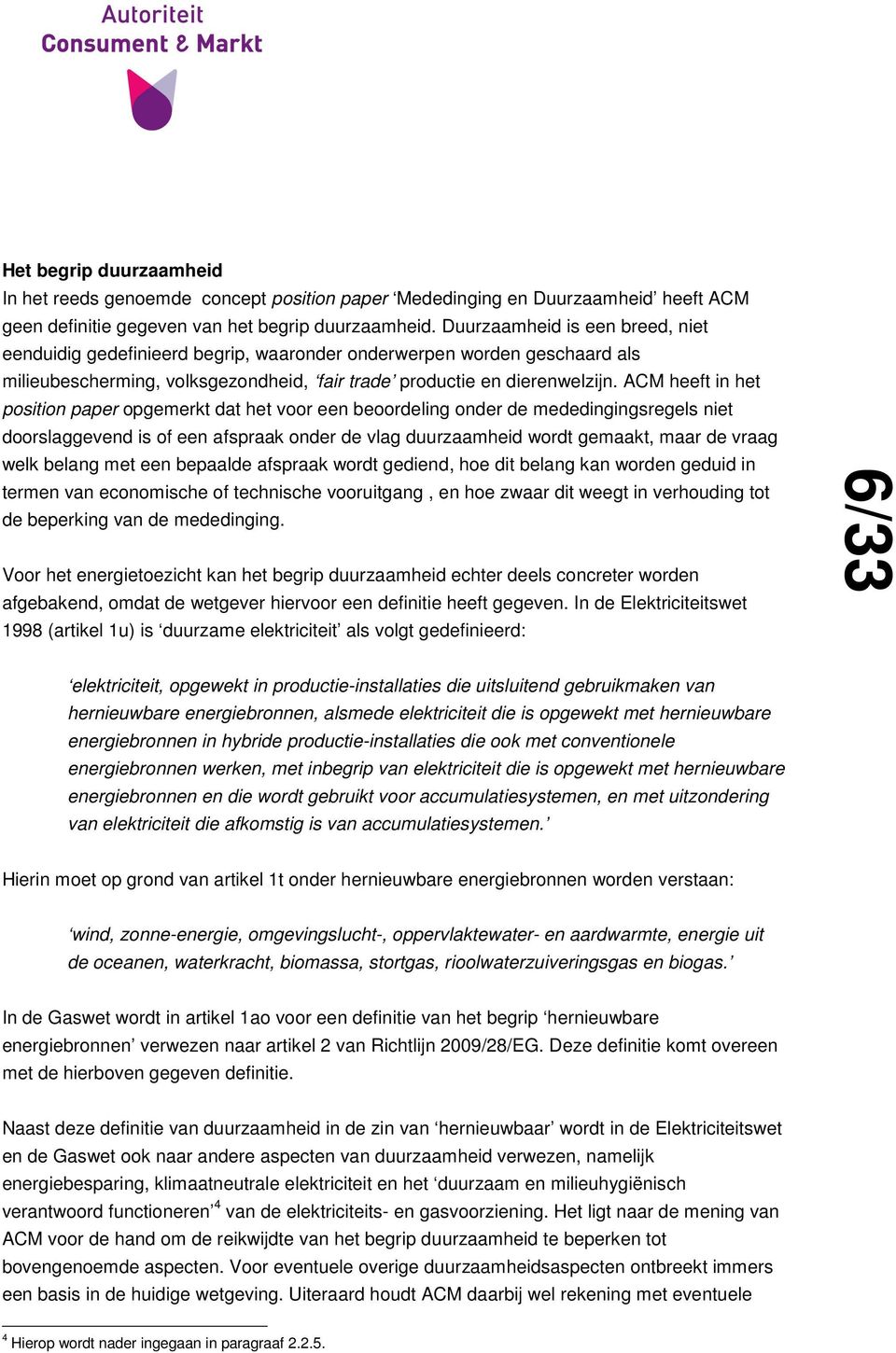 ACM heeft in het position paper opgemerkt dat het voor een beoordeling onder de mededingingsregels niet doorslaggevend is of een afspraak onder de vlag duurzaamheid wordt gemaakt, maar de vraag welk