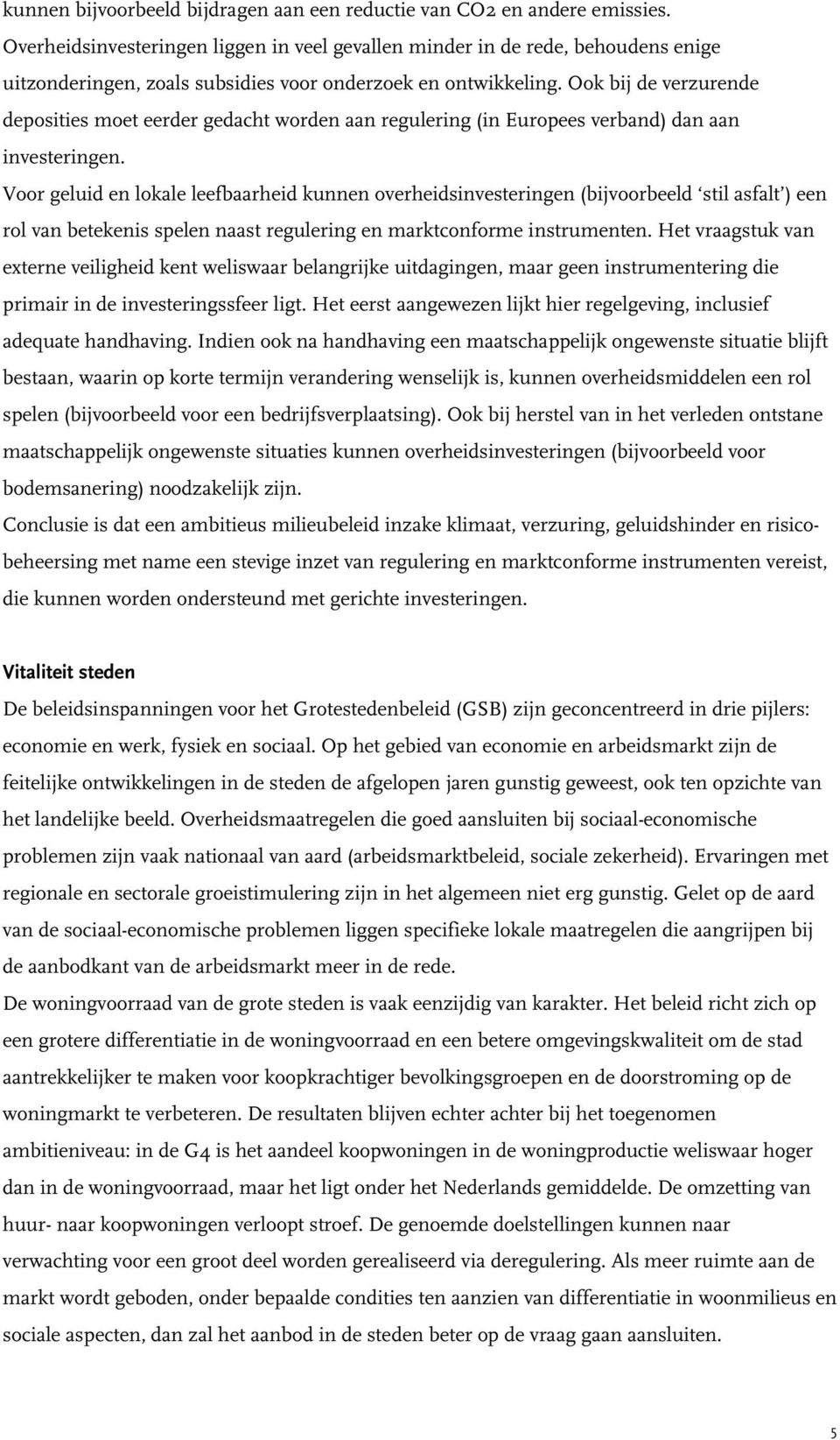 Ook bij de verzurende deposities moet eerder gedacht worden aan regulering (in Europees verband) dan aan investeringen.