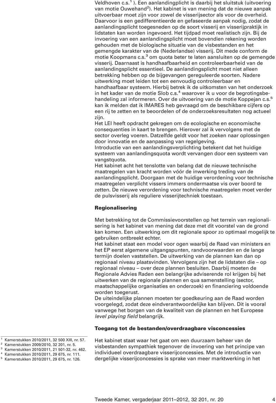 Daarvoor is een gedifferentieerde en gefaseerde aanpak nodig, zodat de aanlandingsplicht toegesneden op de soort visserij en visserijpraktijk in lidstaten kan worden ingevoerd.