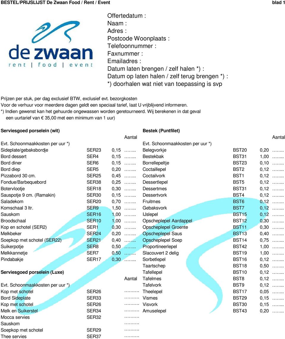 bezorgkosten Voor de verhuur voor meerdere dagen geldt een speciaal tarief, laat U vrijblijvend informeren. *) Indien gewenst kan het gehuurde ongewassen worden geretourneerd.