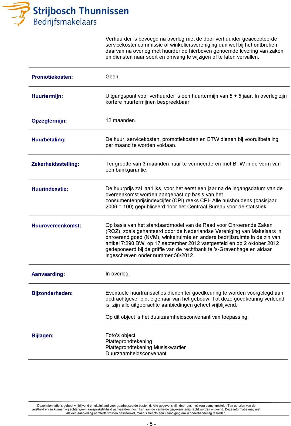 In overleg zijn kortere huurtermijnen bespreekbaar. Opzegtermijn: 12 maanden. Huurbetaling: De huur, servicekosten, promotiekosten en BTW dienen bij vooruitbetaling per maand te worden voldaan.