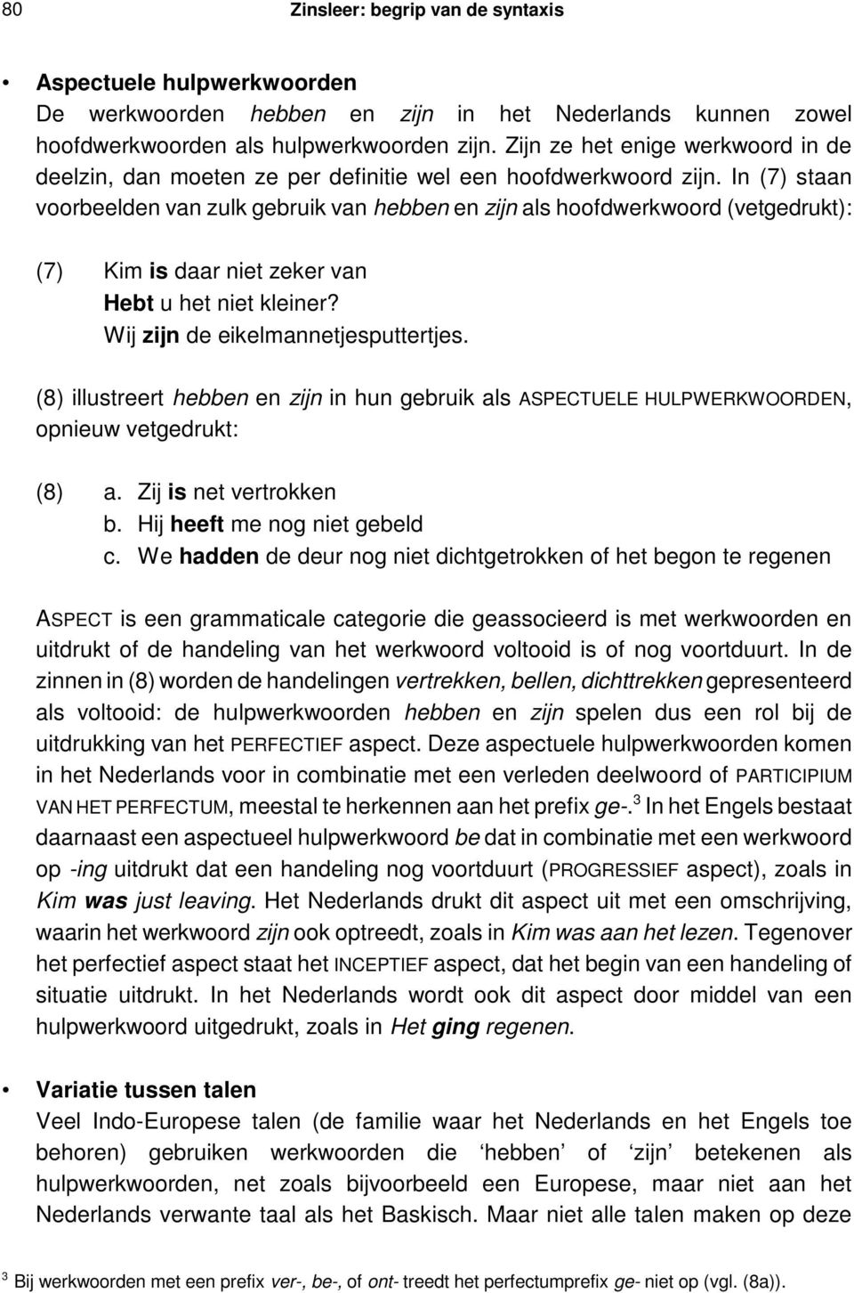 In (7) staan voorbeelden van zulk gebruik van hebben en zijn als hoofdwerkwoord (vetgedrukt): (7) Kim is daar niet zeker van Hebt u het niet kleiner? Wij zijn de eikelmannetjesputtertjes.