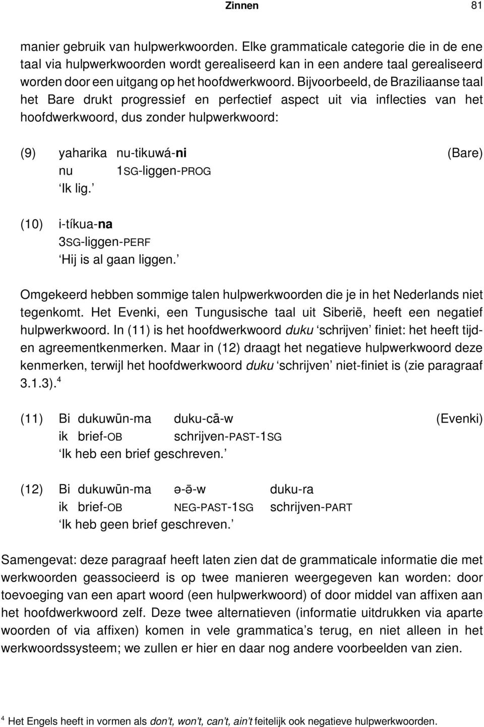 Bijvoorbeeld, de Braziliaanse taal het Bare drukt progressief en perfectief aspect uit via inflecties van het hoofdwerkwoord, dus zonder hulpwerkwoord: (9) yaharika nu-tikuwá-ni (Bare) nu