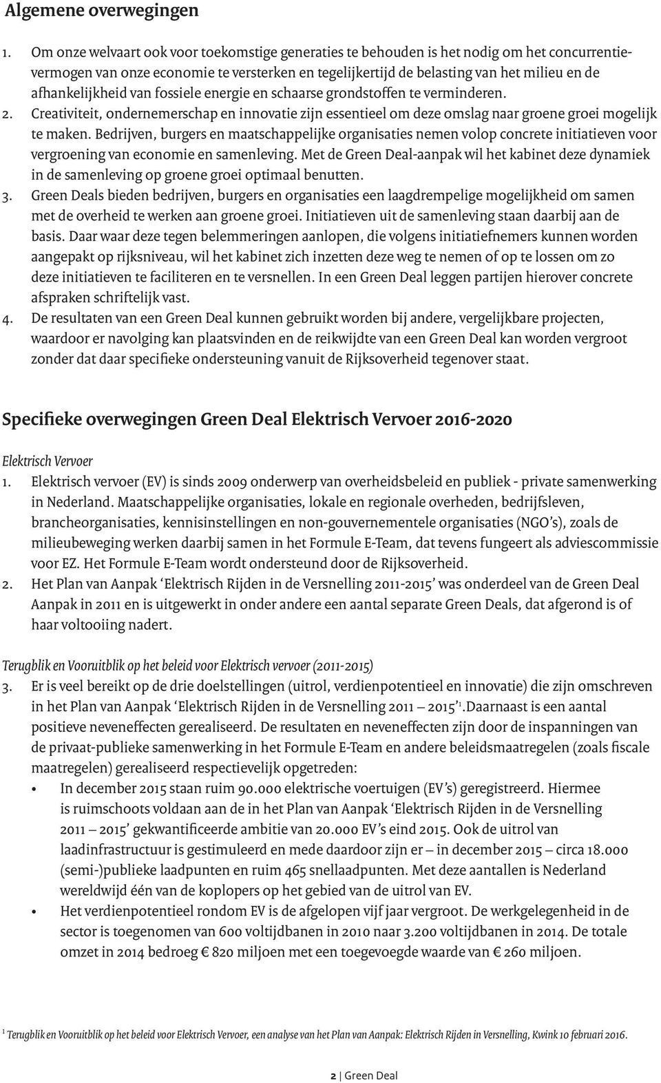 afhankelijkheid van fossiele energie en schaarse grondstoffen te verminderen. 2. Creativiteit, ondernemerschap en innovatie zijn essentieel om deze omslag naar groene groei mogelijk te maken.