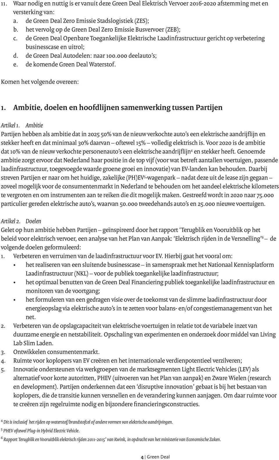 de Green Deal Autodelen: naar 100.000 deelauto s; e. de komende Green Deal Waterstof. Komen het volgende overeen: 1. Ambitie, doelen en hoofdlijnen samenwerking tussen Partijen Artikel 1.