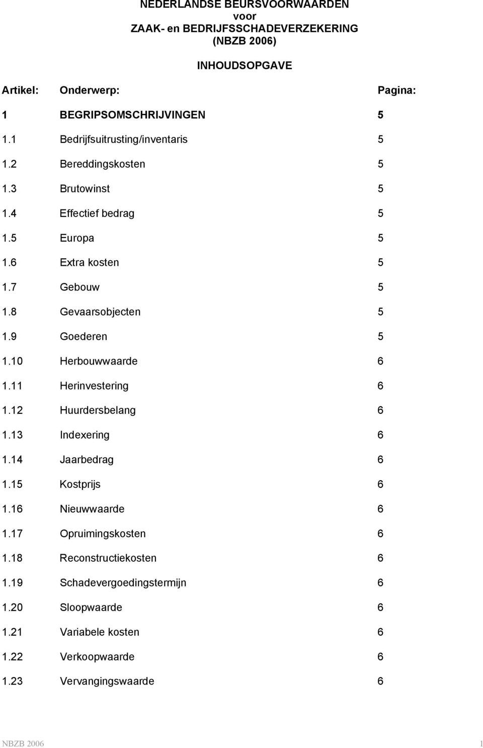 8 Gevaarsobjecten 5 1.9 Goederen 5 1.10 Herbouwwaarde 6 1.11 Herinvestering 6 1.12 Huurdersbelang 6 1.13 Indexering 6 1.14 Jaarbedrag 6 1.15 Kostprijs 6 1.