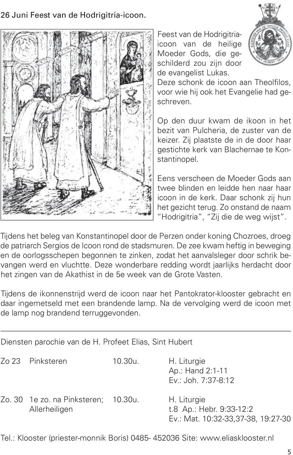 Zij plaatste de in de door haar gestichte kerk van Blachernae te Konstantinopel. Eens verscheen de Moeder Gods aan twee blinden en leidde hen naar haar icoon in de kerk.