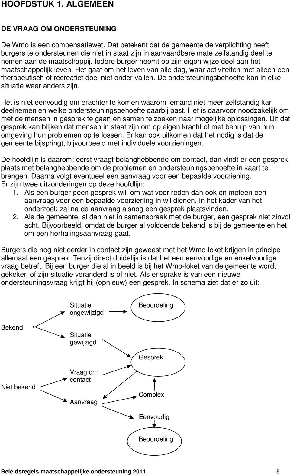 Iedere burger neemt op zijn eigen wijze deel aan het maatschappelijk leven. Het gaat om het leven van alle dag, waar activiteiten met alleen een therapeutisch of recreatief doel niet onder vallen.