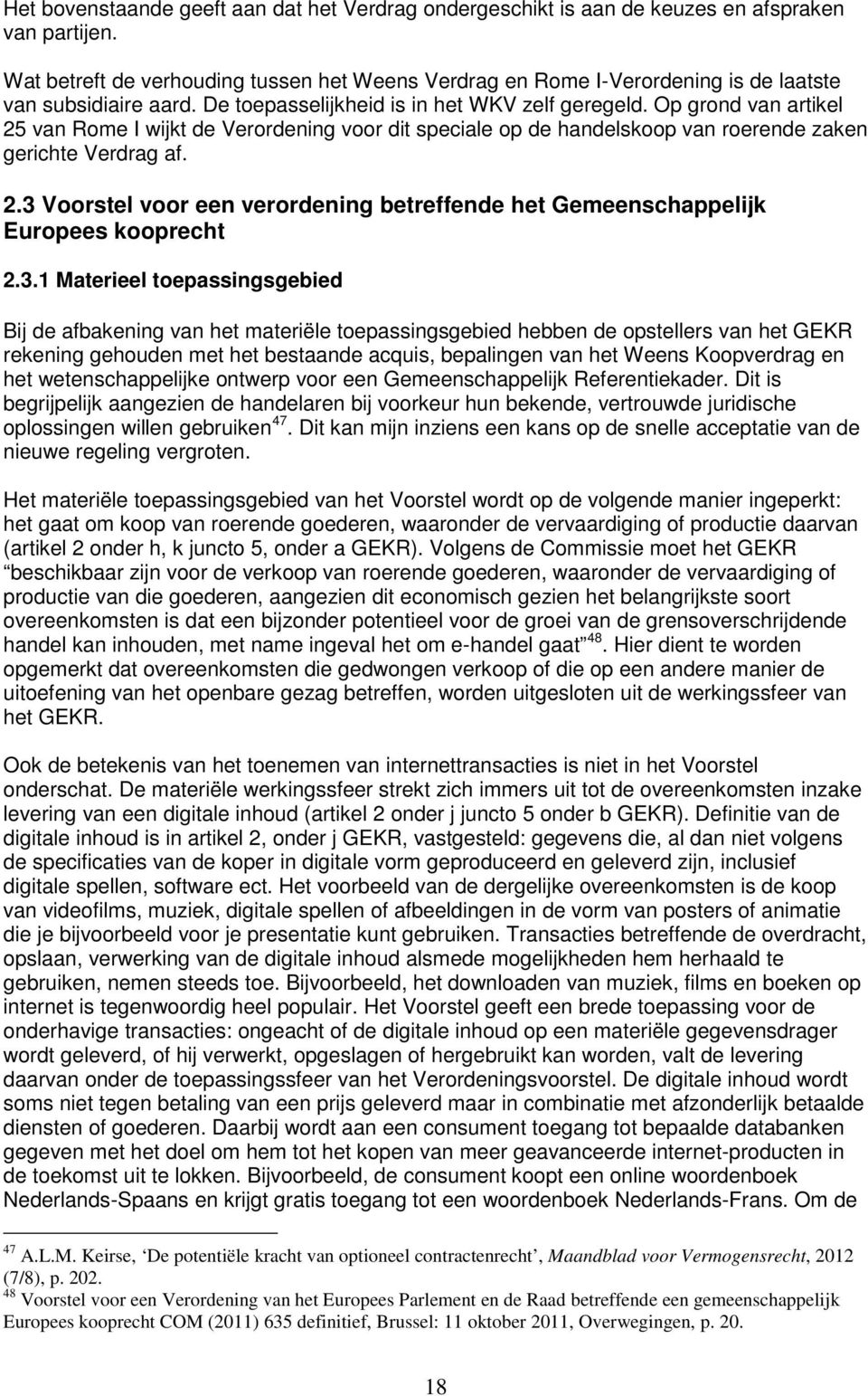 Op grond van artikel 25 van Rome I wijkt de Verordening voor dit speciale op de handelskoop van roerende zaken gerichte Verdrag af. 2.3 Voorstel voor een verordening betreffende het Gemeenschappelijk Europees kooprecht 2.