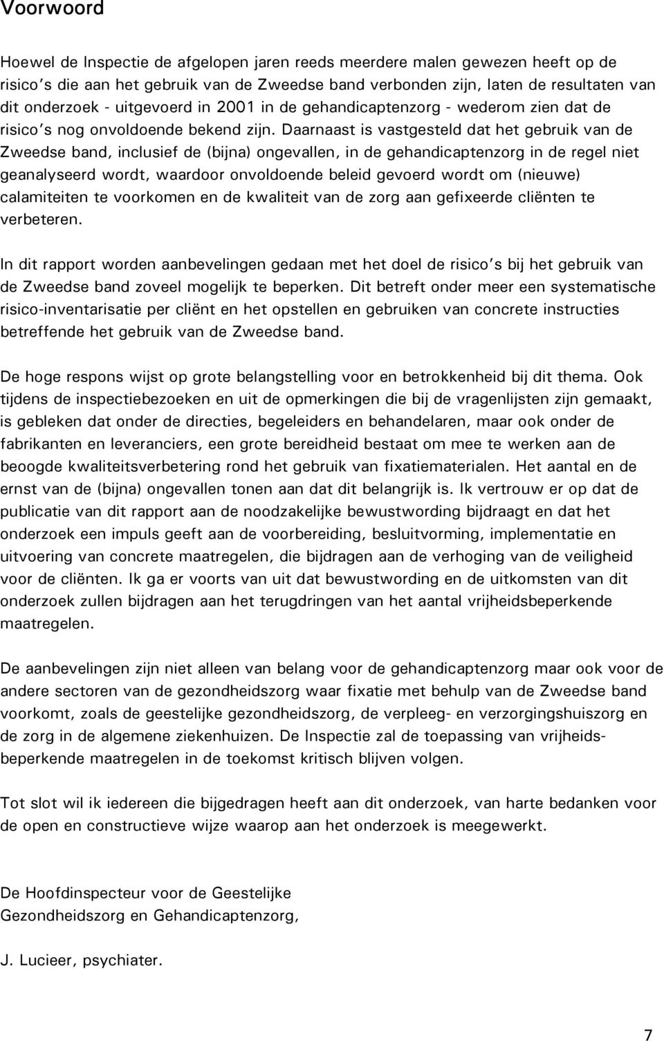 Daarnaast is vastgesteld dat het gebruik van de Zweedse band, inclusief de (bijna) ongevallen, in de gehandicaptenzorg in de regel niet geanalyseerd wordt, waardoor onvoldoende beleid gevoerd wordt