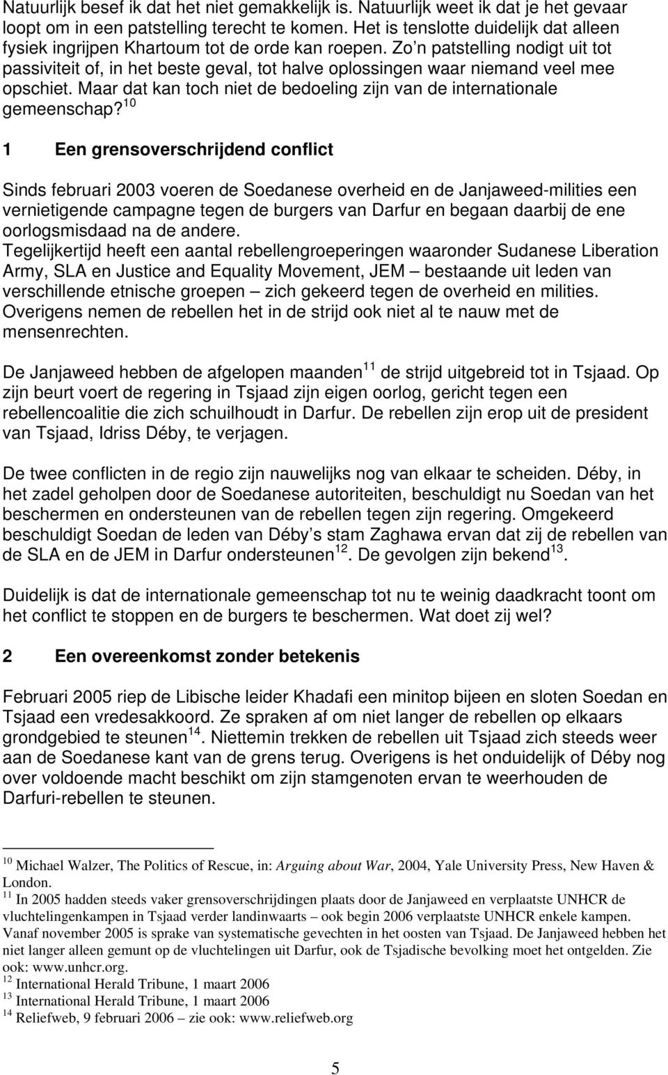 Zo n patstelling nodigt uit tot passiviteit of, in het beste geval, tot halve oplossingen waar niemand veel mee opschiet. Maar dat kan toch niet de bedoeling zijn van de internationale gemeenschap?