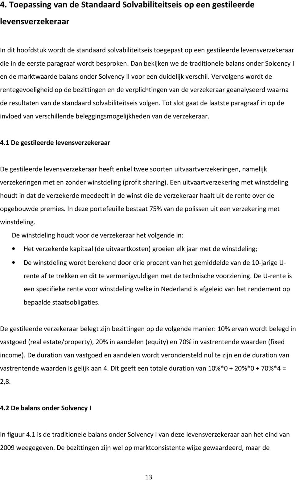 Vervolgens wordt de rentegevoeligheid op de bezittingen en de verplichtingen van de verzekeraar geanalyseerd waarna de resultaten van de standaard solvabiliteitseis volgen.