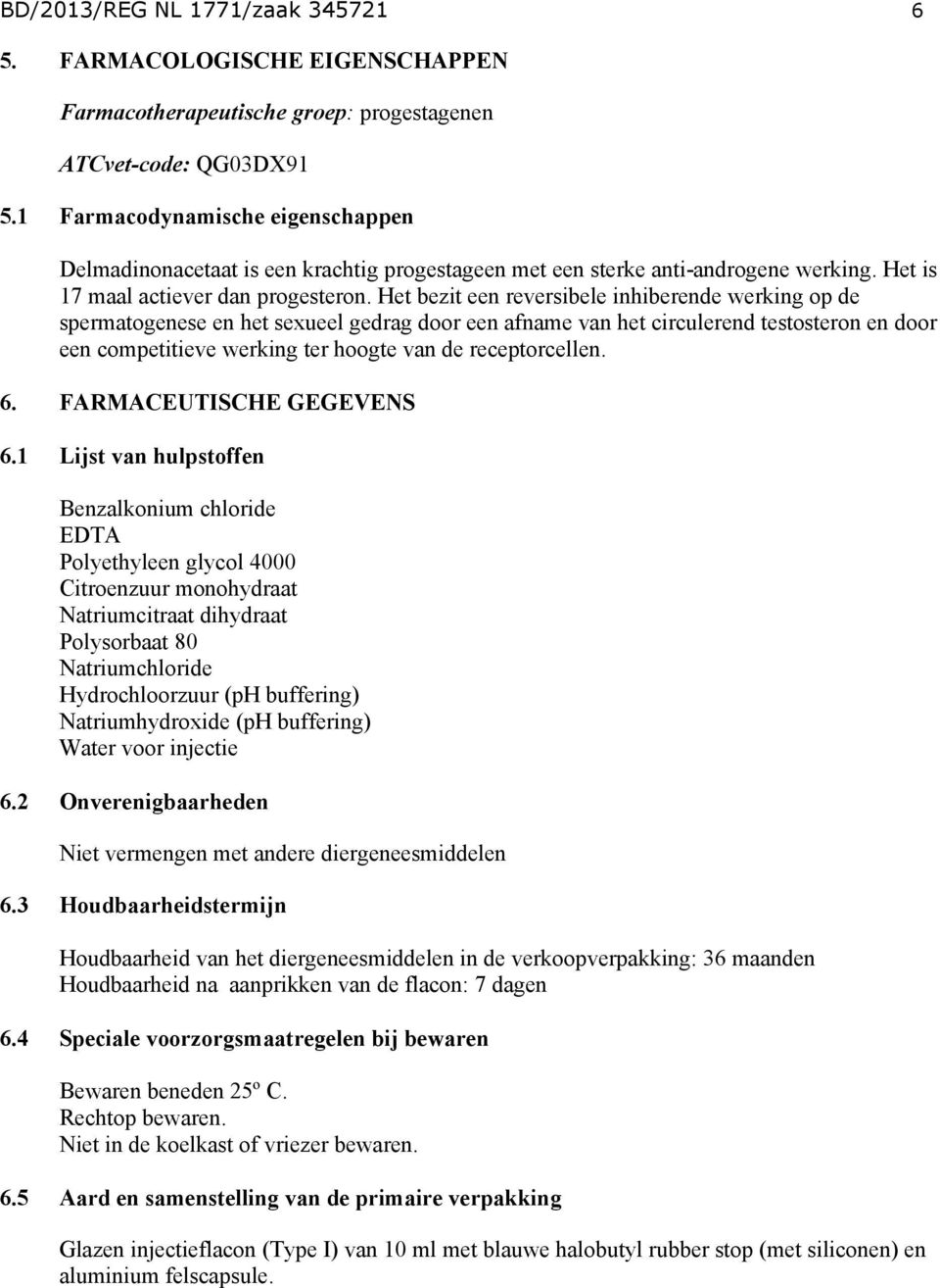 Het bezit een reversibele inhiberende werking op de spermatogenese en het sexueel gedrag door een afname van het circulerend testosteron en door een competitieve werking ter hoogte van de