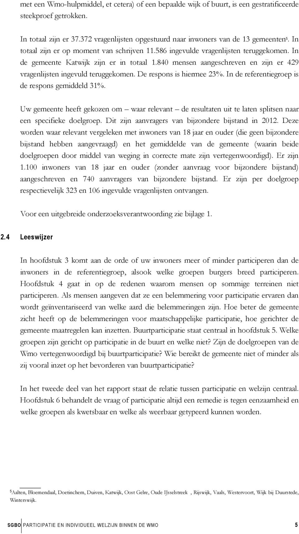 840 mensen aangeschreven en zijn er 429 vragenlijsten ingevuld teruggekomen. De respons is hiermee 23%. In de referentiegroep is de respons gemiddeld 31%.