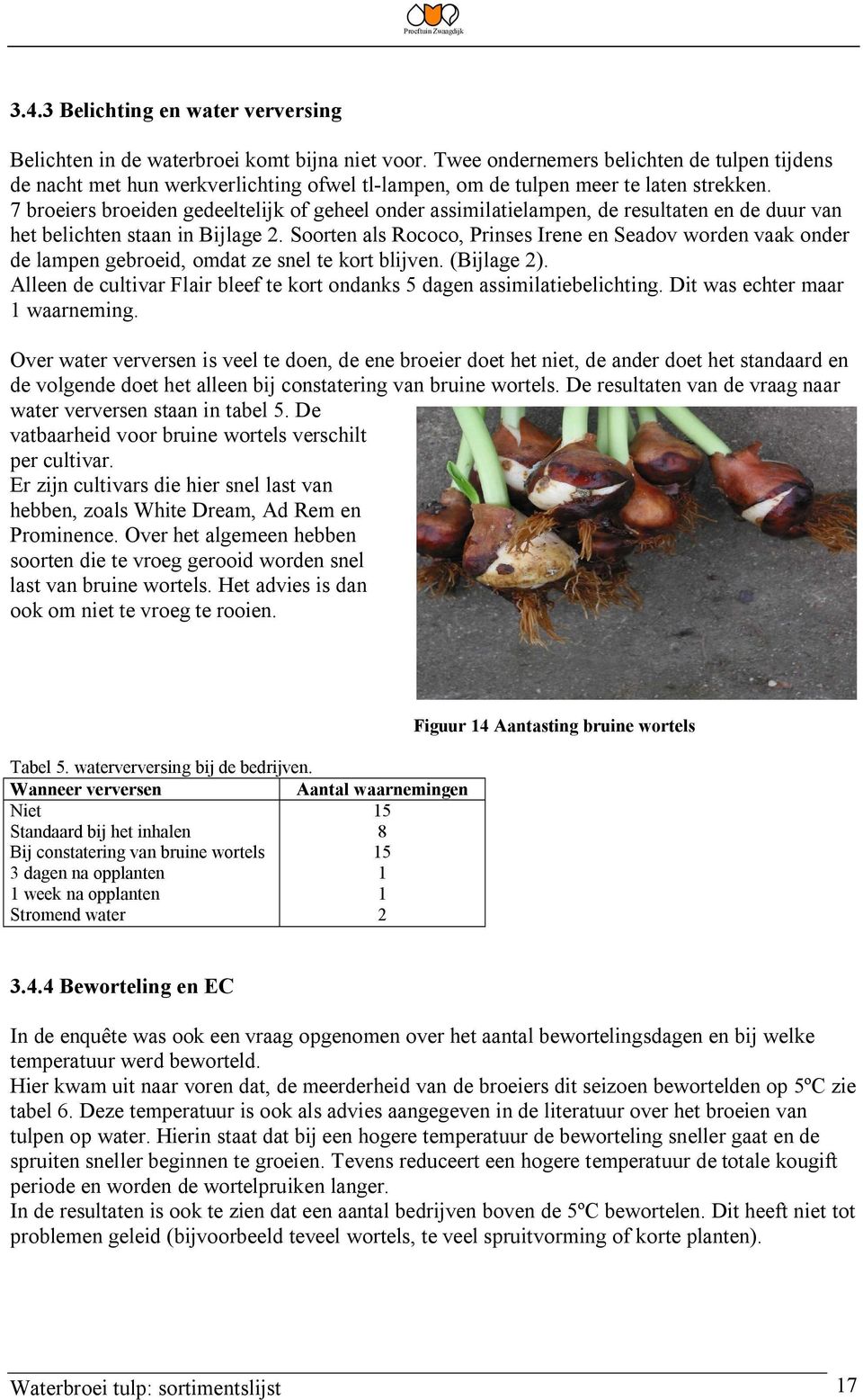 7 broeiers broeiden gedeeltelijk of geheel onder assimilatielampen, de resultaten en de duur van het belichten staan in Bijlage 2.