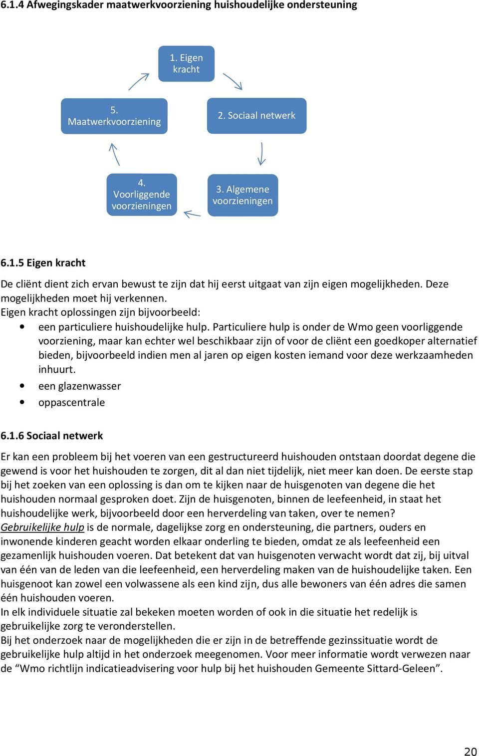 Particuliere hulp is onder de Wmo geen voorliggende voorziening, maar kan echter wel beschikbaar zijn of voor de cliënt een goedkoper alternatief bieden, bijvoorbeeld indien men al jaren op eigen