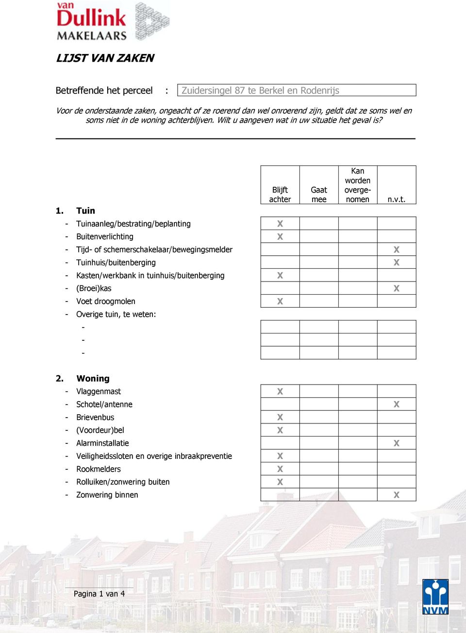 Tuin Blijft achter Tuinaanleg/bestrating/beplanting X Buitenverlichting X Gaat mee Kan worden overgenomen Tijd of schemerschakelaar/bewegingsmelder X Tuinhuis/buitenberging X Kasten/werkbank