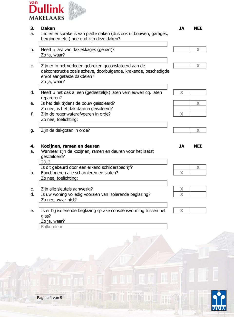 laten X repareren? e. Is het dak tijdens de bouw geïsoleerd? X Zo nee, is het dak daarna geïsoleerd? f. Zijn de regenwaterafvoeren in orde? X Zo nee, toelichting: g. Zijn de dakgoten in orde? X 4.