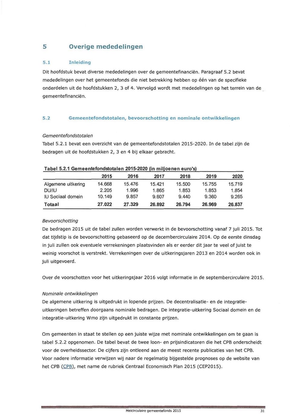 Vervolgd wordt met mededelingen op het terrein van de gemeentefinanciën.. Gemeentefondstotalen, bevoorschotting en nominale ontwikkelingen Gemeentefondstotalen Tabel.