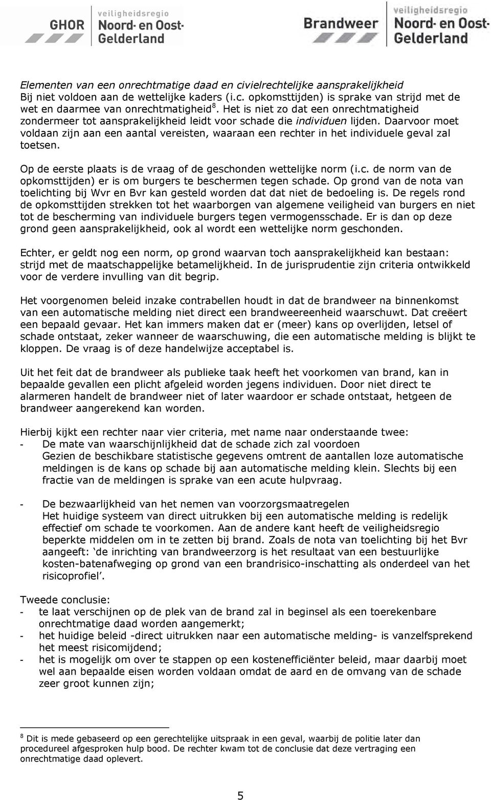 Daarvoor moet voldaan zijn aan een aantal vereisten, waaraan een rechter in het individuele geval zal toetsen. Op de eerste plaats is de vraag of de geschonden wettelijke norm (i.c. de norm van de opkomsttijden) er is om burgers te beschermen tegen schade.