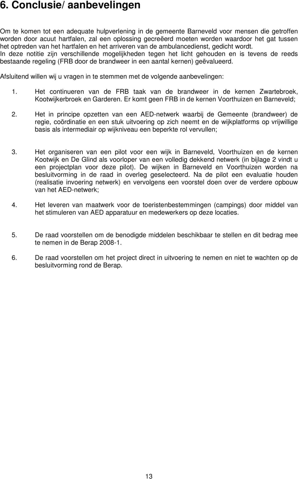 In deze notitie zijn verschillende mogelijkheden tegen het licht gehouden en is tevens de reeds bestaande regeling (FRB door de brandweer in een aantal kernen) geëvalueerd.