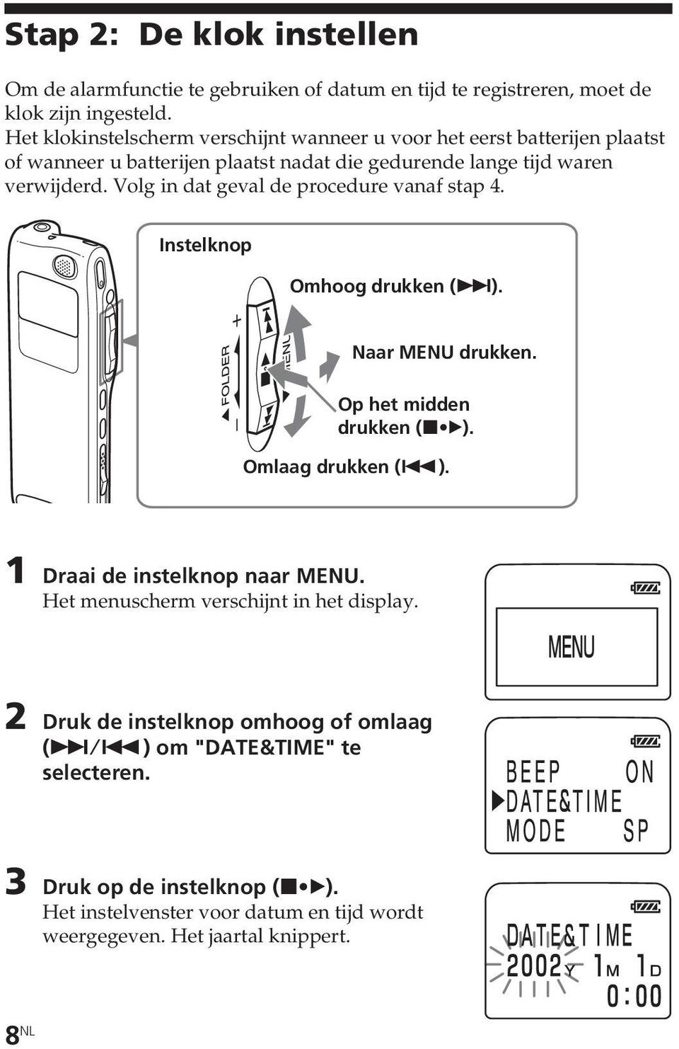 Volg in dat geval de procedure vanaf stap 4. Instelknop Omhoog drukken (>). Naar MENU drukken. Op het midden drukken (x B). Omlaag drukken (.). 1 Draai de instelknop naar MENU.