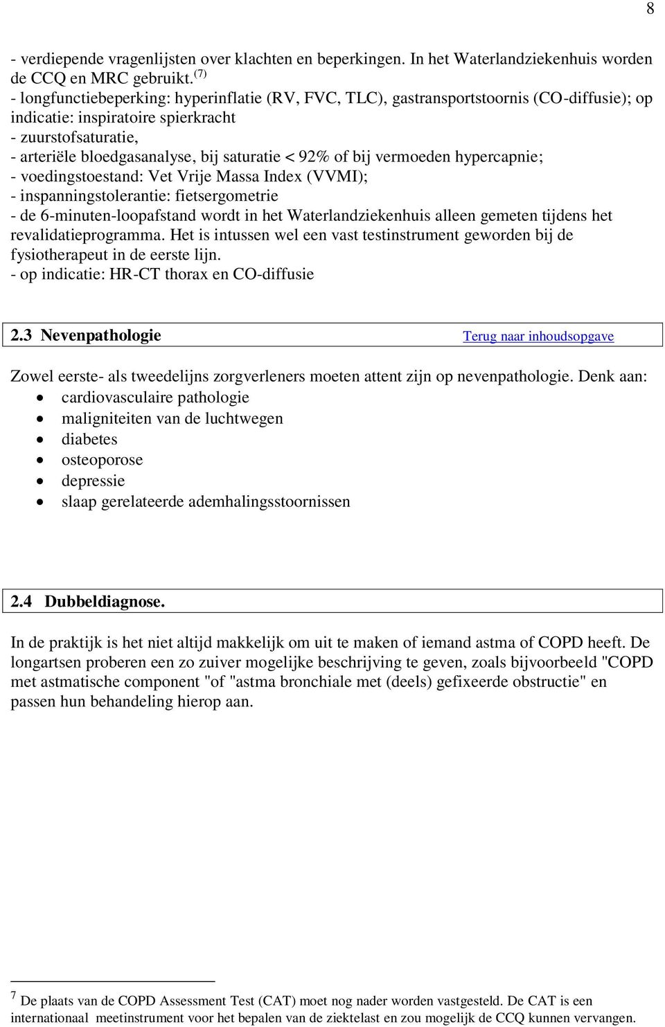 92% of bij vermoeden hypercapnie; - voedingstoestand: Vet Vrije Massa Index (VVMI); - inspanningstolerantie: fietsergometrie - de 6-minuten-loopafstand wordt in het Waterlandziekenhuis alleen gemeten