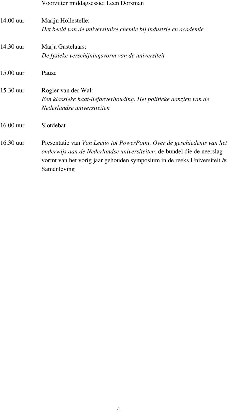 30 uur Rogier van der Wal: Een klassieke haat-liefdeverhouding. Het politieke aanzien van de Nederlandse universiteiten 16.00 uur Slotdebat 16.