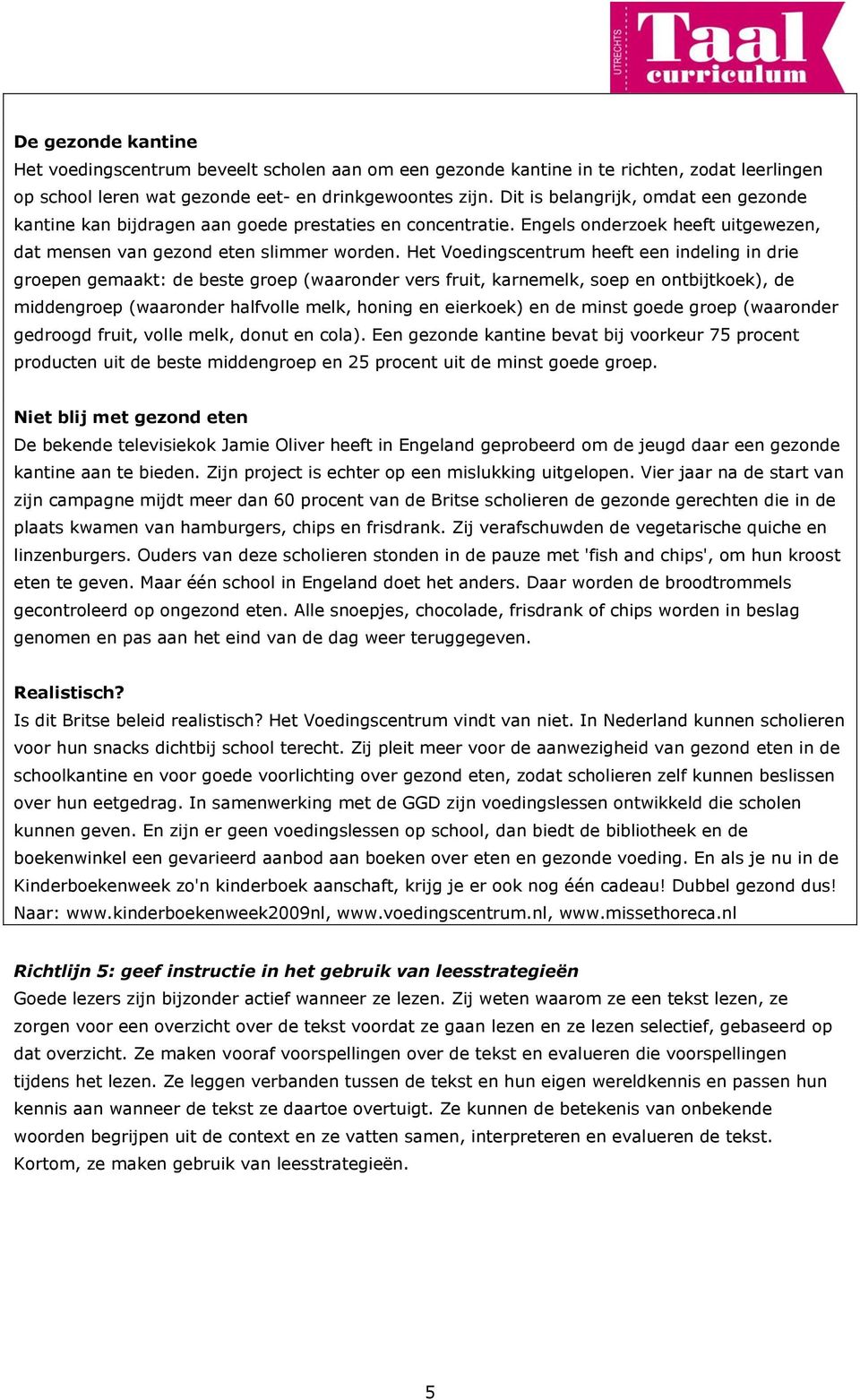 Het Voedingscentrum heeft een indeling in drie groepen gemaakt: de beste groep (waaronder vers fruit, karnemelk, soep en ontbijtkoek), de middengroep (waaronder halfvolle melk, honing en eierkoek) en