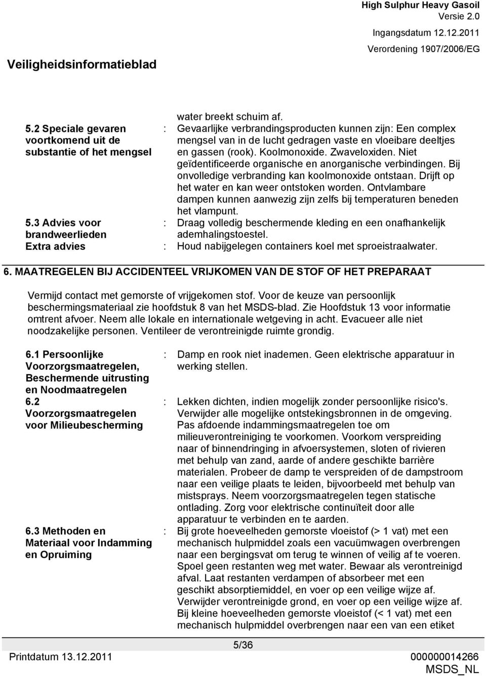 (rook). Koolmonoxide. Zwaveloxiden. Niet geïdentificeerde organische en anorganische verbindingen. Bij onvolledige verbranding kan koolmonoxide ontstaan.