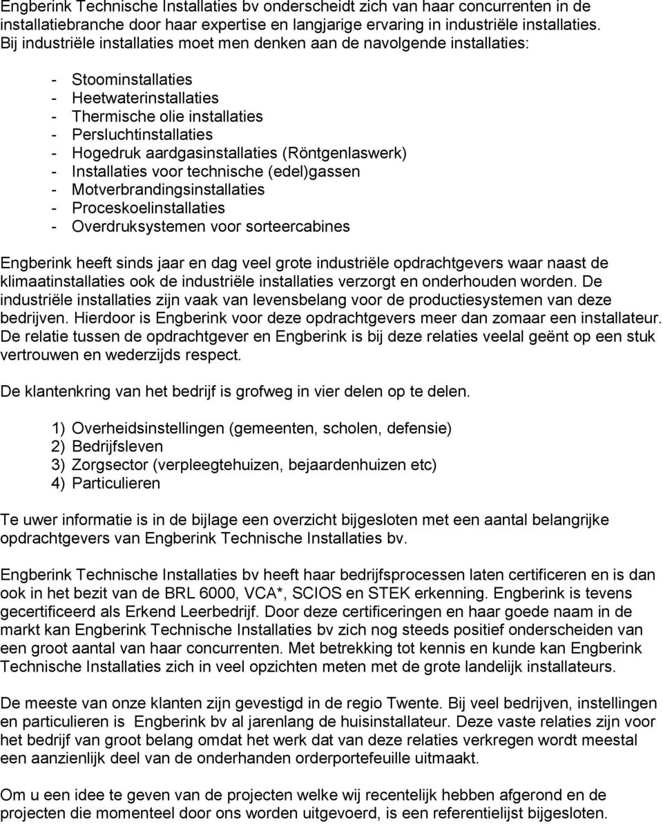 aardgasinstallaties (Röntgenlaswerk) - Installaties voor technische (edel)gassen - Motverbrandingsinstallaties - Proceskoelinstallaties - Overdruksystemen voor sorteercabines Engberink heeft sinds