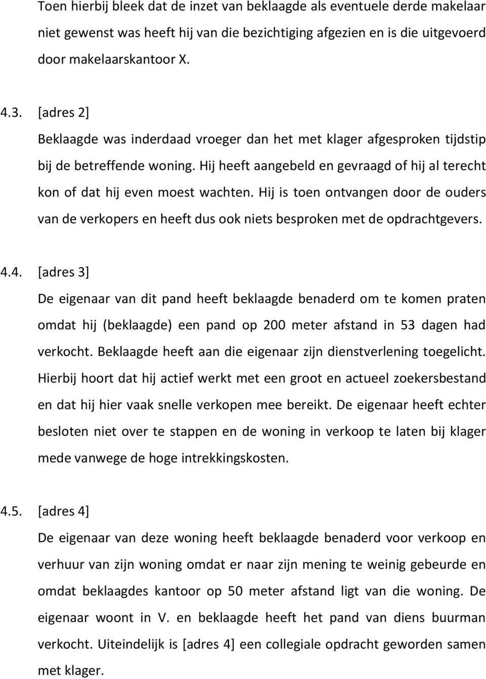 Hij is toen ontvangen door de ouders van de verkopers en heeft dus ook niets besproken met de opdrachtgevers. 4.