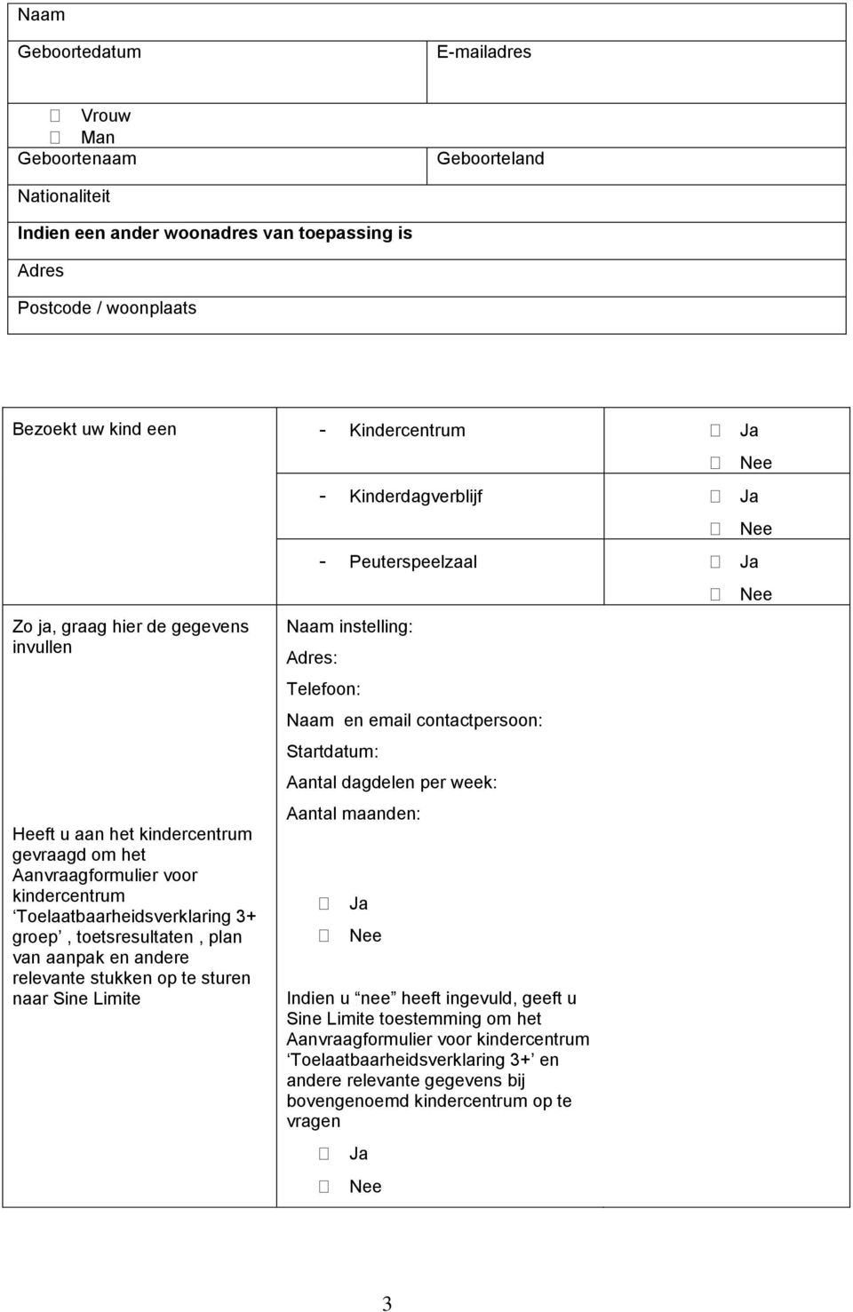 relevante stukken op te sturen naar Sine Limite - Kinderdagverblijf Ja - Peuterspeelzaal Ja Naam instelling: Adres: Telefoon: Naam en email contactpersoon: Startdatum: Aantal dagdelen per week: