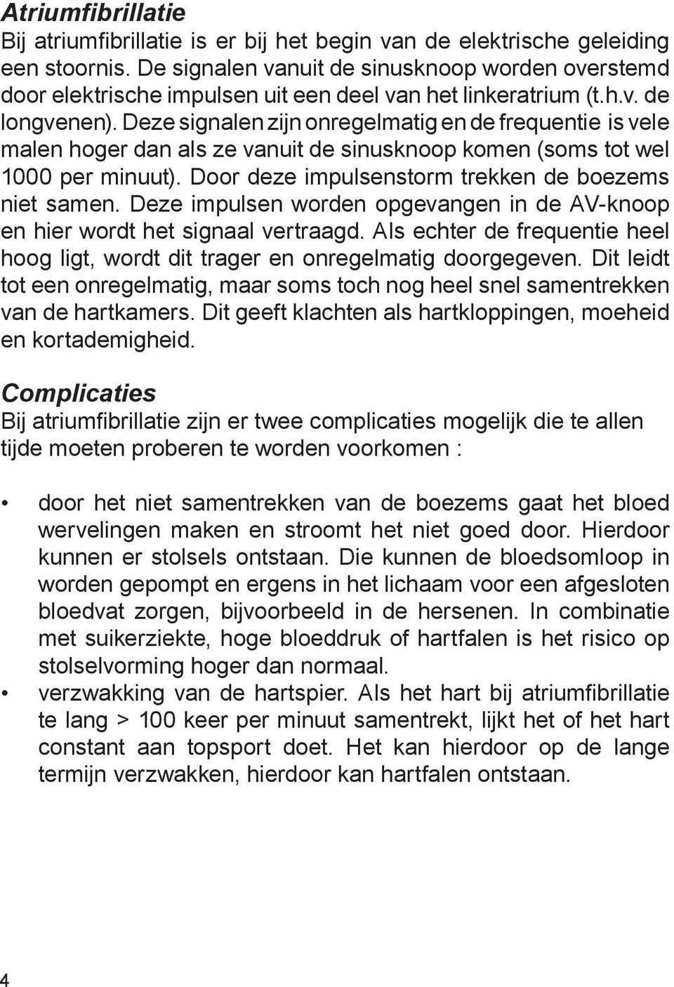 Deze signalen zijn onregelmatig en de frequentie is vele malen hoger dan als ze vanuit de sinusknoop komen (soms tot wel 1000 per minuut). Door deze impulsenstorm trekken de boezems niet samen.