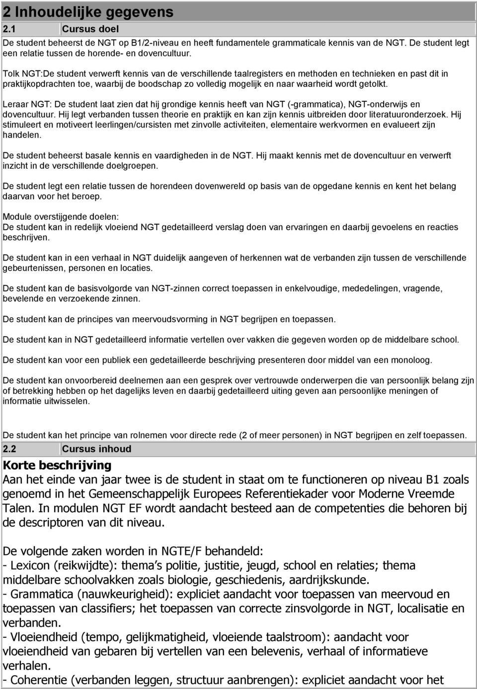 wordt getolkt. Leraar NGT: De student laat zien dat hij grondige kennis heeft van NGT (-grammatica), NGT-onderwijs en dovencultuur.