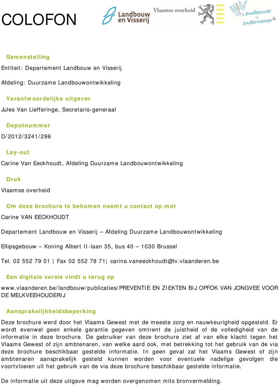 en Visserij Afdeling Duurzame Landbouwontwikkeling Ellipsgebouw Koning Albert II-laan 35, bus 40 1030 Brussel Tel. 02 552 79 01 Fax 02 552 78 71 carine.vaneeckhoudt@lv.vlaanderen.