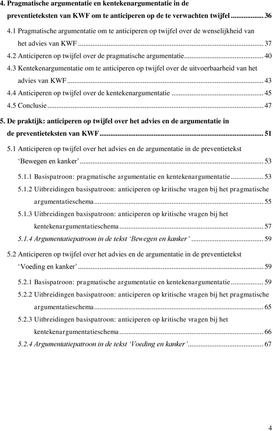 3 Kentekenargumentatie om te anticiperen op twijfel over de uitvoerbaarheid van het advies van KWF... 43 4.4 Anticiperen op twijfel over de kentekenargumentatie... 45 4.5 Conclusie... 47 5.