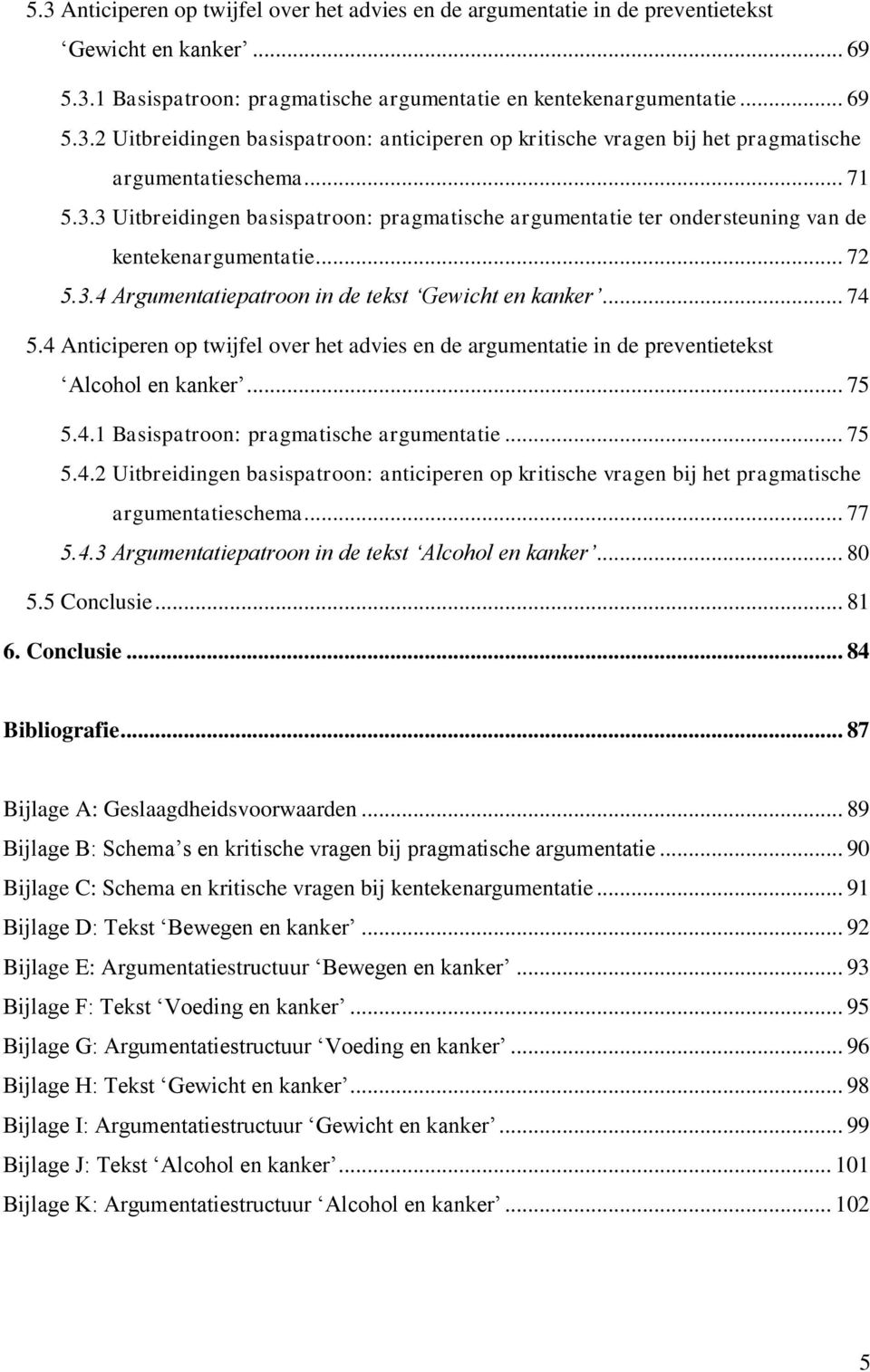 4 Anticiperen op twijfel over het advies en de argumentatie in de preventietekst Alcohol en kanker... 75 5.4.1 Basispatroon: pragmatische argumentatie... 75 5.4.2 Uitbreidingen basispatroon: anticiperen op kritische vragen bij het pragmatische argumentatieschema.