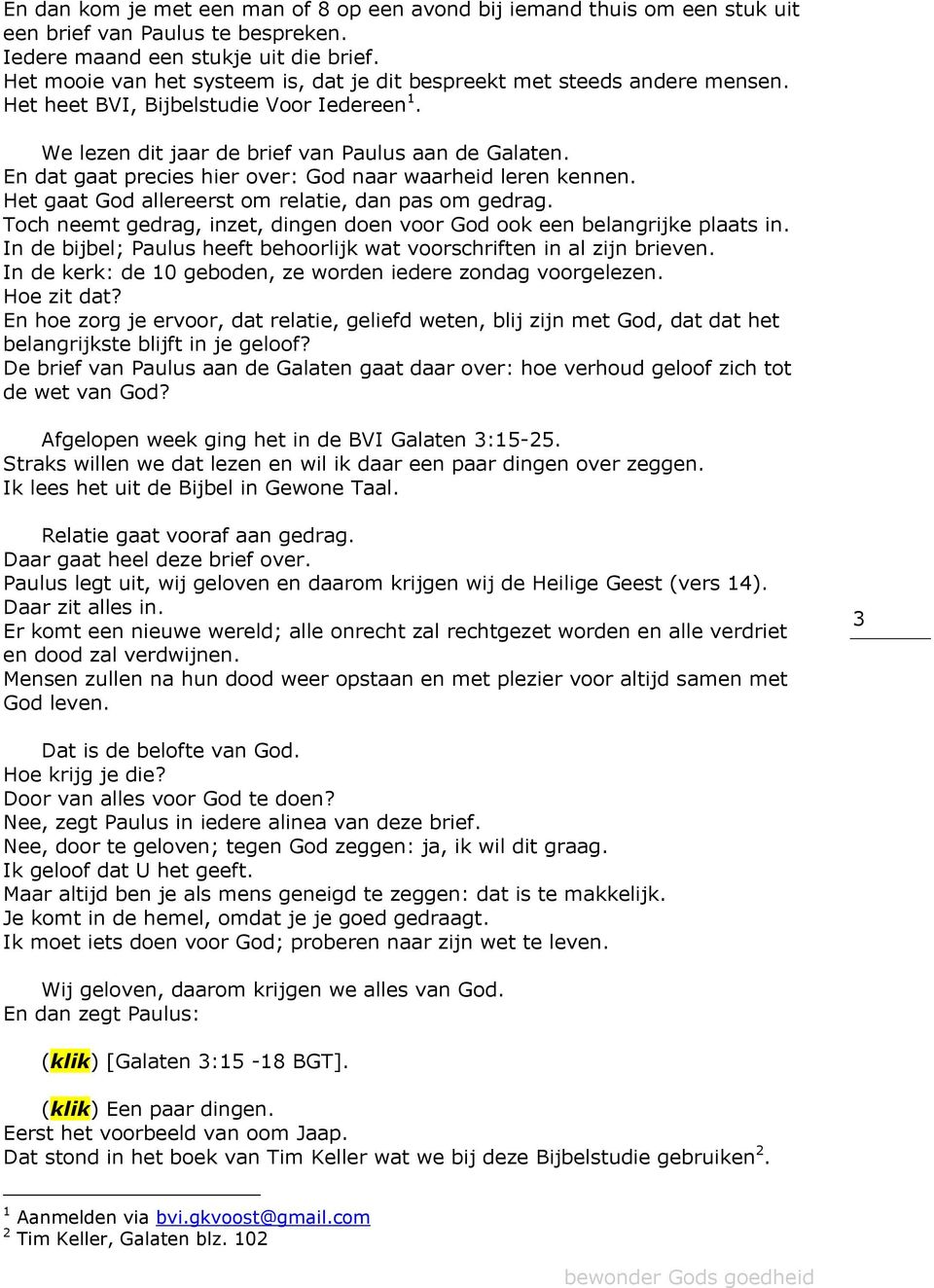 En dat gaat precies hier over: God naar waarheid leren kennen. Het gaat God allereerst om relatie, dan pas om gedrag. Toch neemt gedrag, inzet, dingen doen voor God ook een belangrijke plaats in.