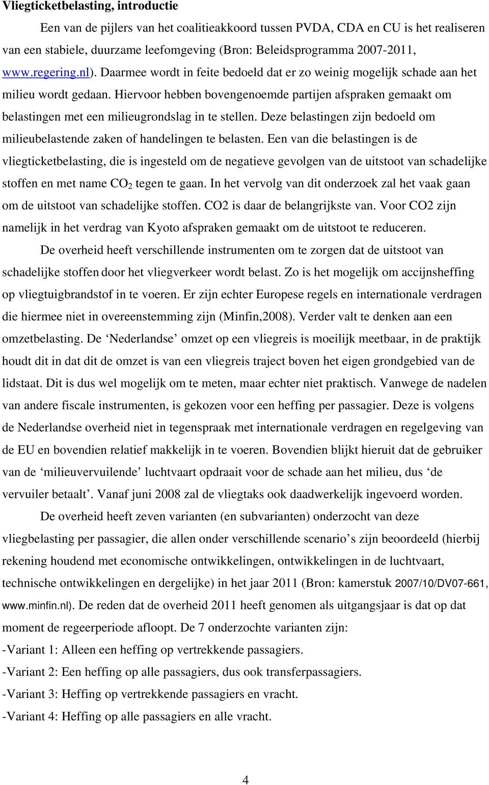 Hiervoor hebben bovengenoemde partijen afspraken gemaakt om belastingen met een milieugrondslag in te stellen. Deze belastingen zijn bedoeld om milieubelastende zaken of handelingen te belasten.