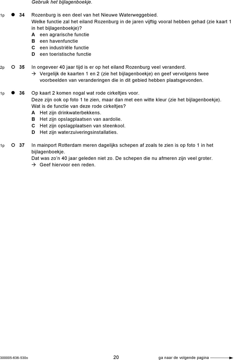 A een agrarische functie B een havenfunctie C een industriële functie D een toeristische functie 2p 35 In ongeveer 40 jaar tijd is er op het eiland Rozenburg veel veranderd.