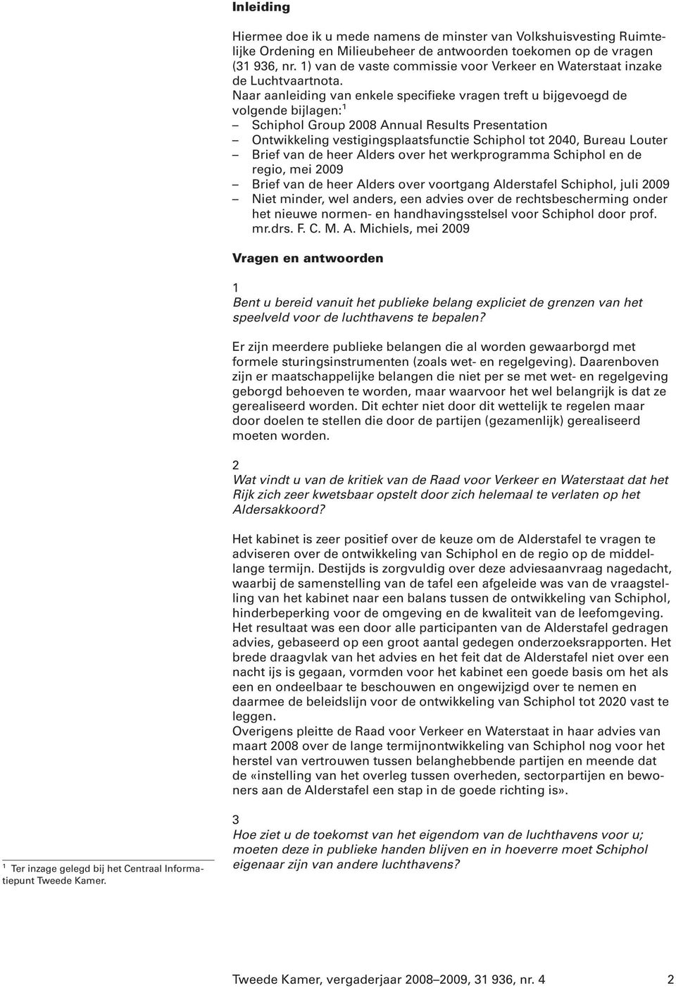Naar aanleiding van enkele specifieke vragen treft u bijgevoegd de volgende bijlagen: 1 Schiphol Group 2008 Annual Results Presentation Ontwikkeling vestigingsplaatsfunctie Schiphol tot 2040, Bureau