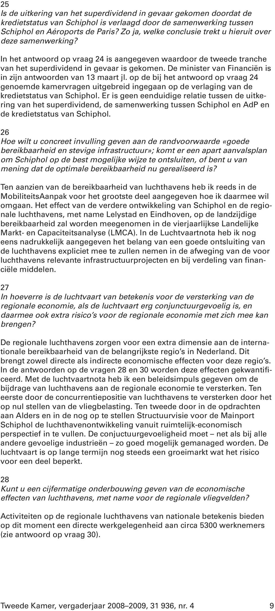 De minister van Financiën is in zijn antwoorden van 13 maart jl. op de bij het antwoord op vraag 24 genoemde kamervragen uitgebreid ingegaan op de verlaging van de kredietstatus van Schiphol.