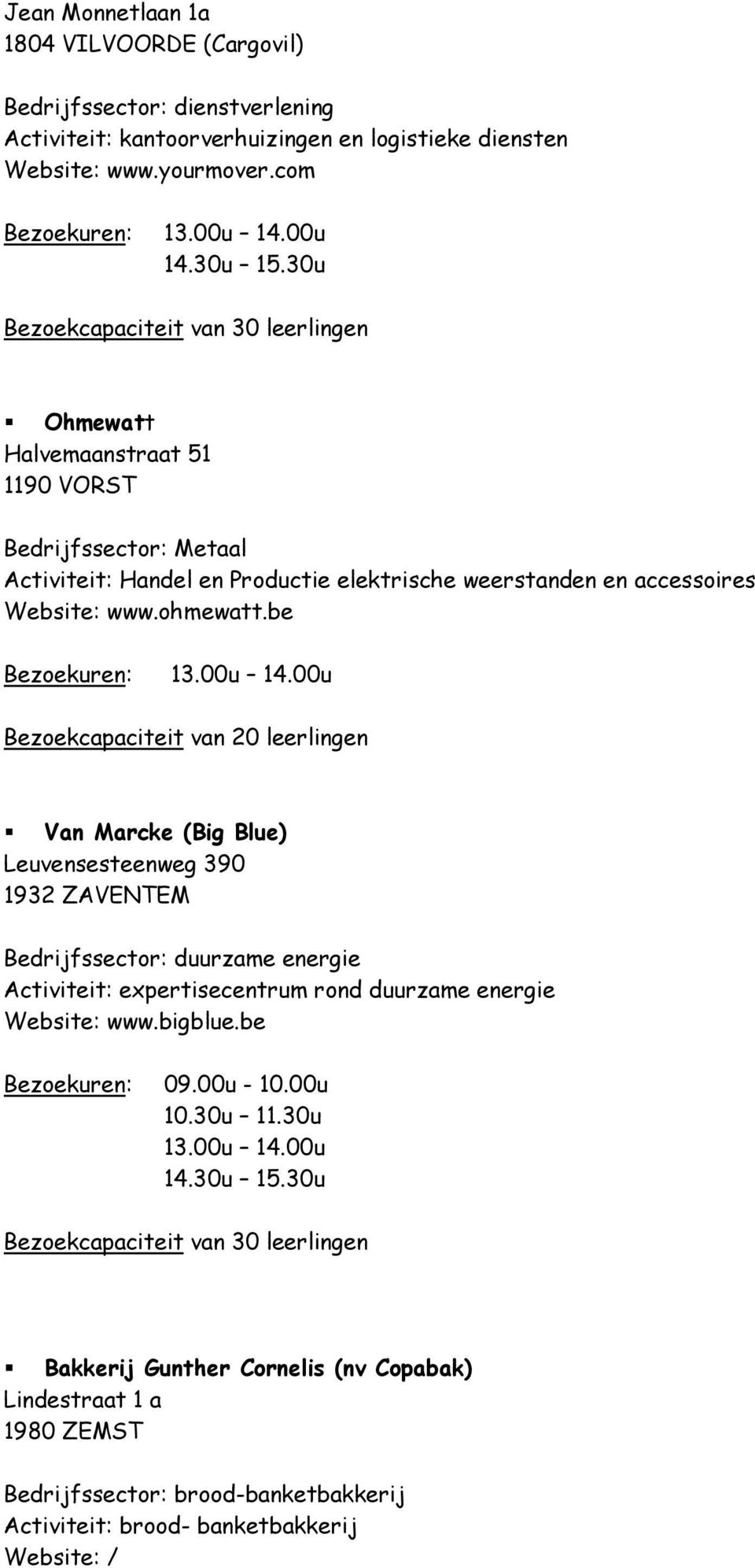 be Bezoekuren: Bezoekcapaciteit van 20 leerlingen Van Marcke (Big Blue) Leuvensesteenweg 390 1932 ZAVENTEM Bedrijfssector: duurzame energie Activiteit: expertisecentrum