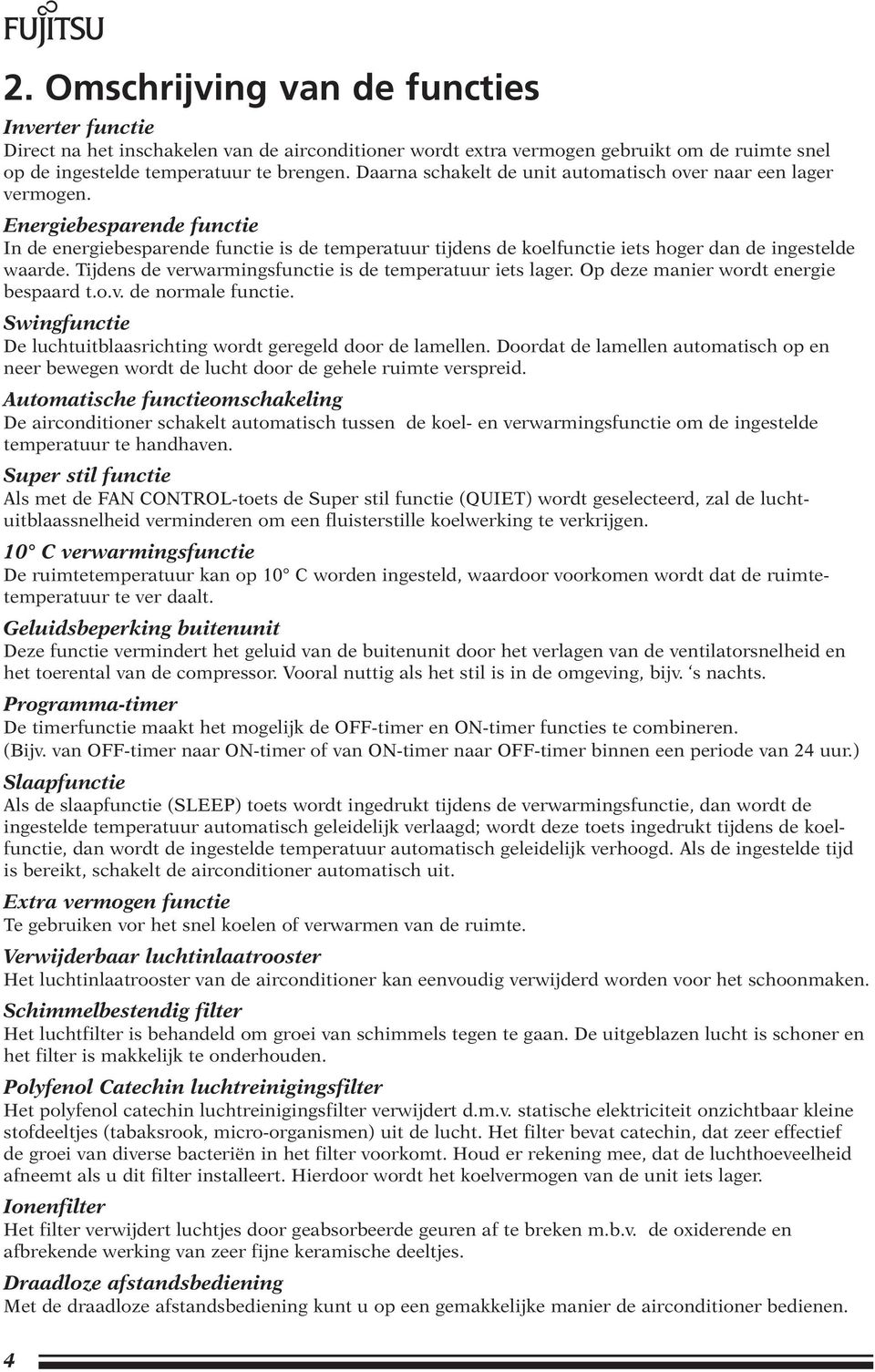 Energiebesparende functie In de energiebesparende functie is de temperatuur tijdens de koelfunctie iets hoger dan de ingestelde waarde. Tijdens de verwarmingsfunctie is de temperatuur iets lager.